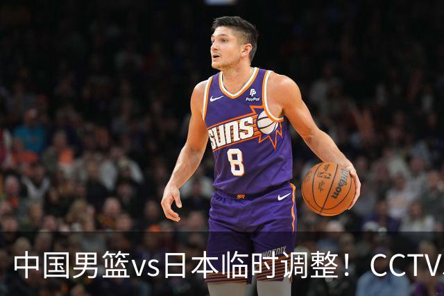 中国男篮vs日本临时调整！CCTV5不直播，暗藏三个信号，三分16中4是隐患